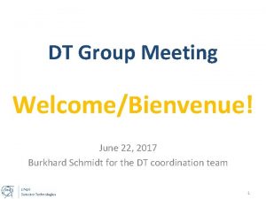 DT Group Meeting WelcomeBienvenue June 22 2017 Burkhard