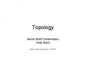 Topology Senior Math Presentation Nate Black Bob Jones
