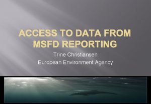 ACCESS TO DATA FROM MSFD REPORTING Trine Christiansen