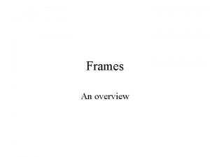 Frames An overview Why frames Frames allow you