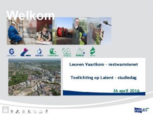 Welkom Leuven Vaartkom restwarmtenet Toelichting op Latent studiedag