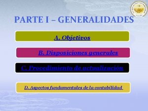 PARTE I GENERALIDADES A Objetivos B Disposiciones generales