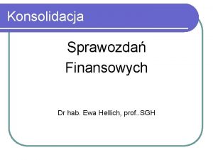 Konsolidacja Sprawozda Finansowych Dr hab Ewa Hellich prof
