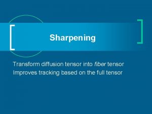 Sharpening Transform diffusion tensor into fiber tensor Improves