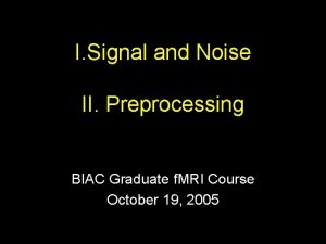 I Signal and Noise II Preprocessing BIAC Graduate