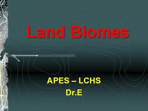 Land Biomes APES LCHS Dr E Introduction Biomes