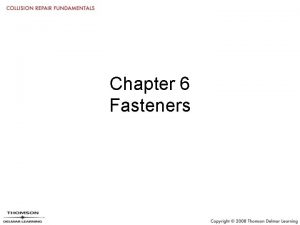 Chapter 6 Fasteners Objectives Identify the various fasteners