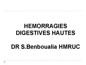 HEMORRAGIES DIGESTIVES HAUTES DR S Benboualia HMRUC Cest