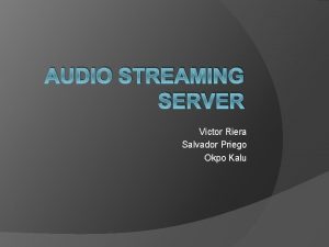 AUDIO STREAMING SERVER Victor Riera Salvador Priego Okpo