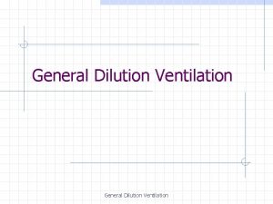 General Dilution Ventilation General Dilution Ventilation The supply