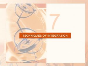 7 TECHNIQUES OF INTEGRATION TECHNIQUES OF INTEGRATION In