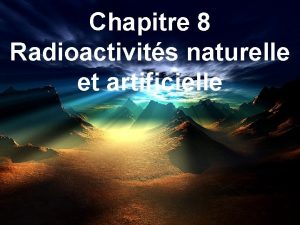 Chapitre 8 Radioactivits naturelle et artificielle La radioactivit