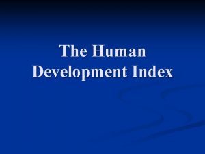 The Human Development Index The HDI n Every