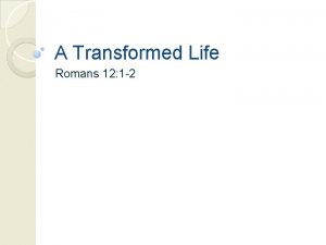 A Transformed Life Romans 12 1 2 The