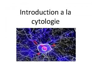 Introduction a la cytologie La Cytologie est ltude