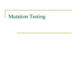 Mutation Testing Mutation Testing n n Mutation testing