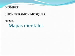 NOMBRE JHONNY RAMON MOSQUEA TEMA Mapas mentales 1