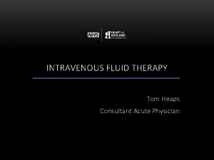 INTRAVENOUS FLUID THERAPY Tom Heaps Consultant Acute Physician