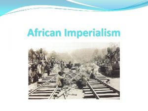 African Imperialism Main Idea Europeans embarked on a