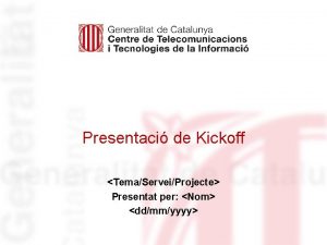 Presentaci de Kickoff TemaServeiProjecte Presentat per Nom ddmmyyyy