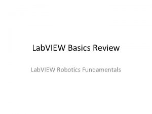 Lab VIEW Basics Review Lab VIEW Robotics Fundamentals