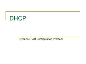 DHCP Dynamic Host Configuration Protocol Introduction n Client DHCP Dynamic Host Configuration Protocol Introduction n Client