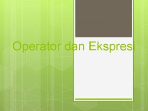 Operator dan Ekspresi EKSPRESI Ekspresi adalah suatu bentuk