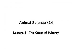 Animal Science 434 Lecture 8 The Onset of