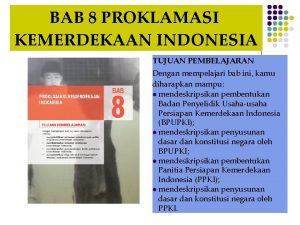BAB 8 PROKLAMASI KEMERDEKAAN INDONESIA TUJUAN PEMBELAJARAN Dengan