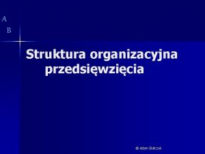 A B Struktura organizacyjna przedsiwzicia Adam Biaczak A