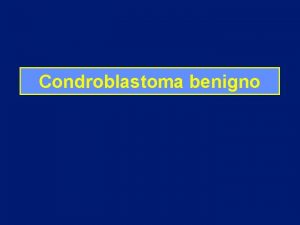 Condroblastoma benigno Condroblastoma benigno Tumore cartilagineo benigno Predominanza