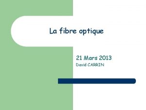 La fibre optique 21 Mars 2013 David CARRIN