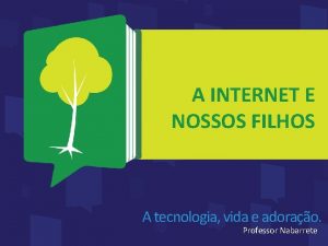 A INTERNET E NOSSOS FILHOS A tecnologia vida