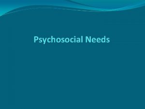 Psychosocial Needs SelfConcept SelfConcept How one thinks and