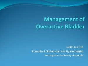 Management of Overactive Bladder Judith ten Hof Consultant