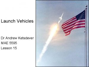 Launch Vehicles Dr Andrew Ketsdever MAE 5595 Lesson