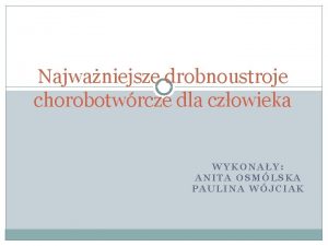 Najwaniejsze drobnoustroje chorobotwrcze dla czowieka WYKONAY ANITA OSMLSKA