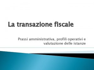 La transazione fiscale Prassi amministrativa profili operativi e