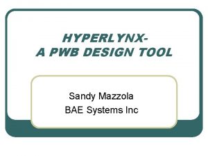 HYPERLYNXA PWB DESIGN TOOL Sandy Mazzola BAE Systems