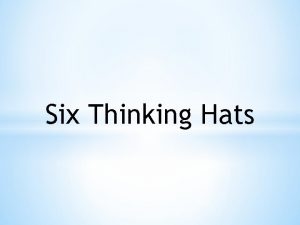 Six Thinking Hats Six Thinking Hats When we