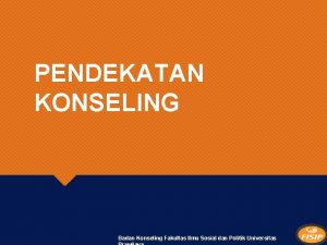 PENDEKATAN KONSELING Badan Konseling Fakultas Ilmu Sosial dan