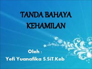 TANDA BAHAYA KEHAMILAN Oleh Yefi Yuanafika S Si