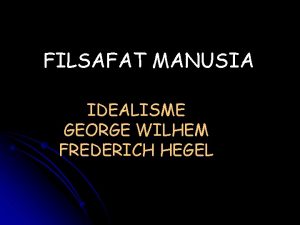 FILSAFAT MANUSIA IDEALISME GEORGE WILHEM FREDERICH HEGEL Idealisme