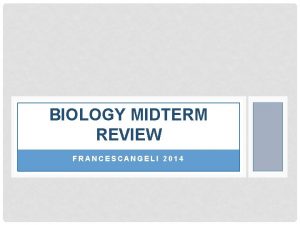 BIOLOGY MIDTERM REVIEW FRANCESCANGELI 2014 BIOLOGY REVIEW 1