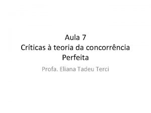 Aula 7 Crticas teoria da concorrncia Perfeita Profa