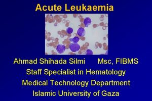 Acute Leukaemia Ahmad Shihada Silmi Msc FIBMS Staff