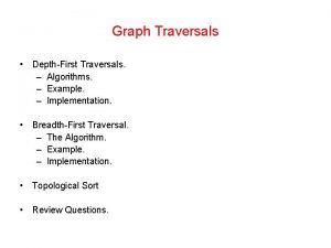 Graph Traversals DepthFirst Traversals Algorithms Example Implementation BreadthFirst Graph Traversals DepthFirst Traversals Algorithms Example Implementation BreadthFirst
