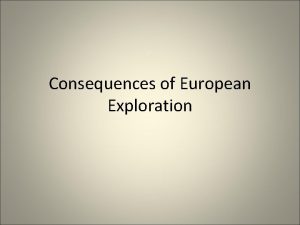 Consequences of European Exploration Causes of Exploration 3