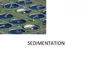 SEDIMENTATION Outline General Theory Types of sedimentation basin