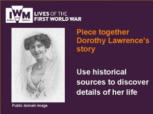 Piece together Dorothy Lawrences story Use historical sources